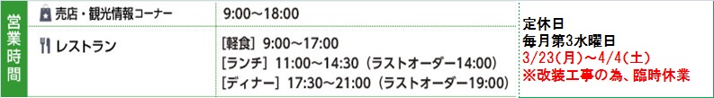 ［営業時間］売店・観光情報コーナー 9:00～18:00(毎月第３水曜定休日)／レストラン 昼11:30～14:30・夜17:30～21:30(毎週水曜定休日)